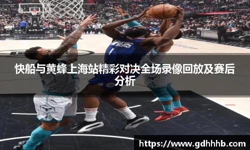 快船与黄蜂上海站精彩对决全场录像回放及赛后分析