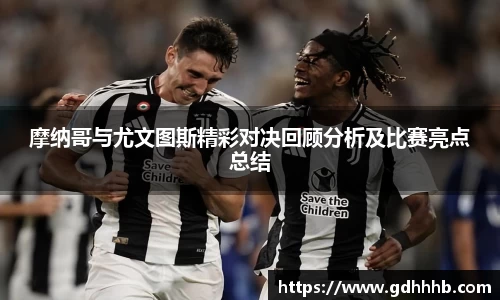 摩纳哥与尤文图斯精彩对决回顾分析及比赛亮点总结