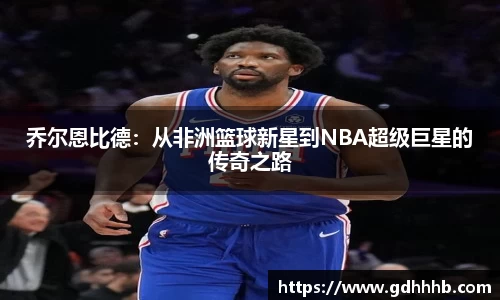 乔尔恩比德：从非洲篮球新星到NBA超级巨星的传奇之路